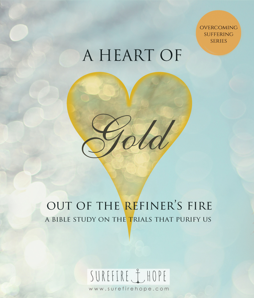 A Heart of God Out of the Refiners Fire - Surefire Hope Bible Study Blog - Overcoming Suffering Series